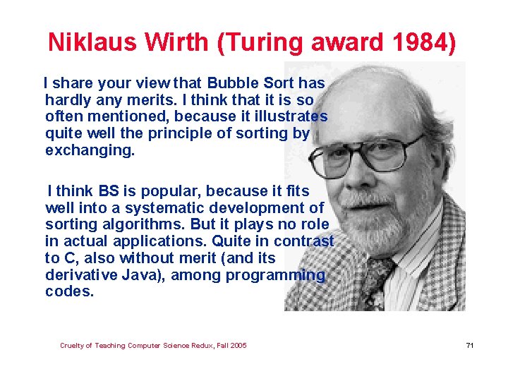 Niklaus Wirth (Turing award 1984) I share your view that Bubble Sort has hardly