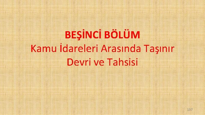 BEŞİNCİ BÖLÜM Kamu İdareleri Arasında Taşınır Devri ve Tahsisi 137 BEŞİNCİ BÖLÜM Kamu İdareleri Arasında Taşınır Devri ve Tahsisi 137