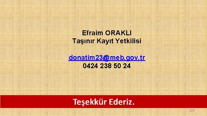 Efraim ORAKLI Taşınır Kayıt Yetkilisi donatim 23@meb. gov. tr 0424 238 50 24 170 Efraim ORAKLI Taşınır Kayıt Yetkilisi donatim 23@meb. gov. tr 0424 238 50 24 170