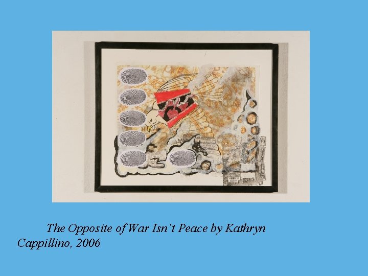 The Opposite of War Isn’t Peace by Kathryn Cappillino, 2006 