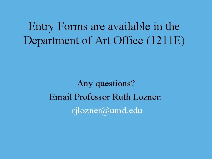 Entry Forms are available in the Department of Art Office (1211 E) Any questions?