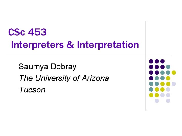 CSc 453 Interpreters & Interpretation Saumya Debray The University of Arizona Tucson 