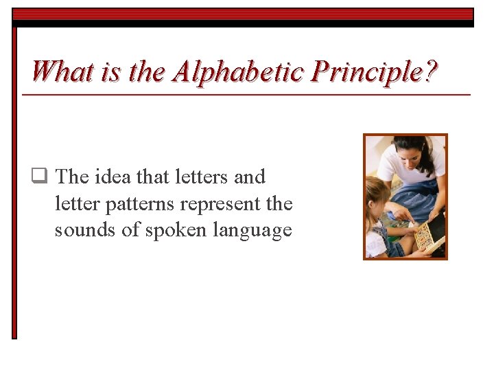 What is the Alphabetic Principle? q The idea that letters and letter patterns represent