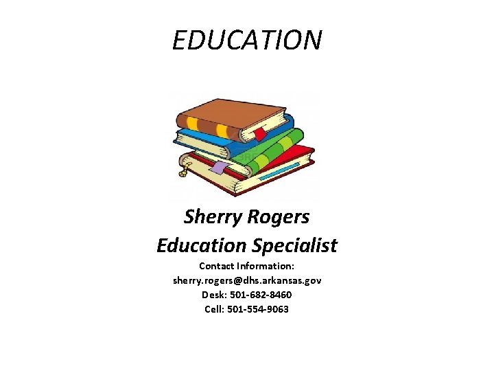 EDUCATION Sherry Rogers Education Specialist Contact Information: sherry. rogers@dhs. arkansas. gov Desk: 501 -682