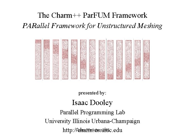 The Charm++ Par. FUM Framework PARallel Framework for Unstructured Meshing presented by: Isaac Dooley