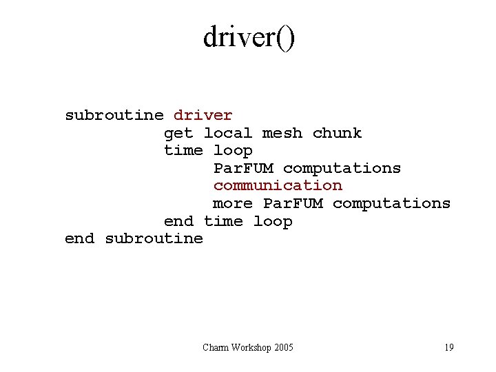 driver() subroutine driver get local mesh chunk time loop Par. FUM computations communication more