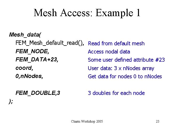 Mesh Access: Example 1 Mesh_data( FEM_Mesh_default_read(), () FEM_NODE, FEM_DATA+23, coord, 0, n. Nodes, FEM_DOUBLE,