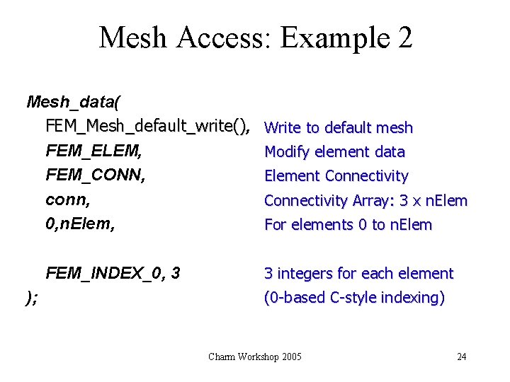 Mesh Access: Example 2 Mesh_data( FEM_Mesh_default_write(), () FEM_ELEM, FEM_CONN, conn, 0, n. Elem, FEM_INDEX_0,