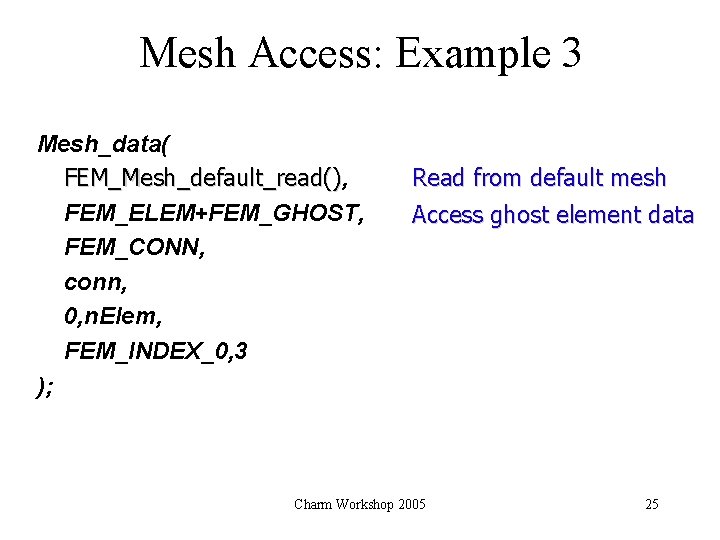 Mesh Access: Example 3 Mesh_data( FEM_Mesh_default_read(), () FEM_ELEM+FEM_GHOST, FEM_CONN, conn, 0, n. Elem, FEM_INDEX_0,