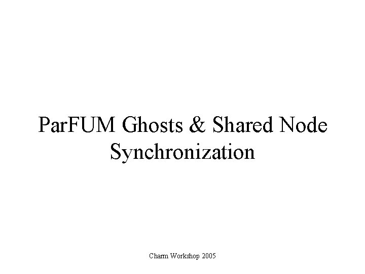 Par. FUM Ghosts & Shared Node Synchronization Charm Workshop 2005 
