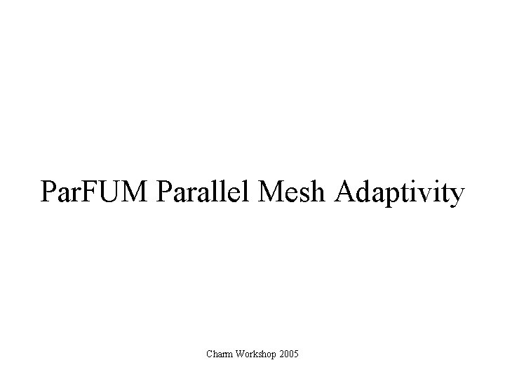Par. FUM Parallel Mesh Adaptivity Charm Workshop 2005 