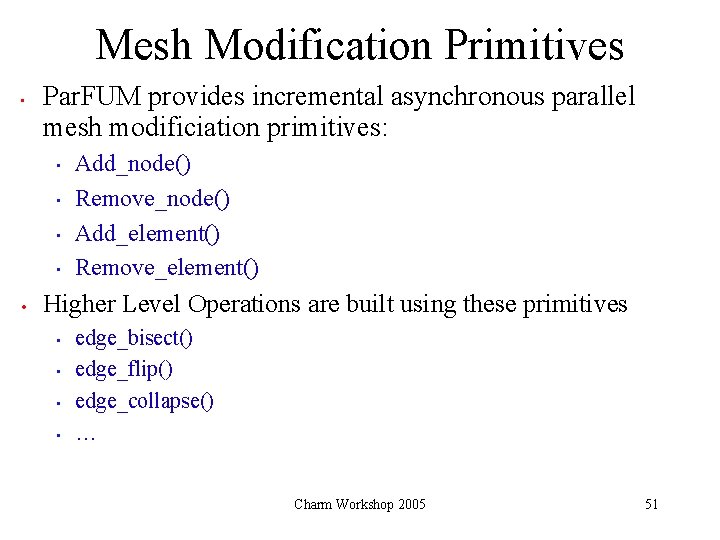 Mesh Modification Primitives • Par. FUM provides incremental asynchronous parallel mesh modificiation primitives: •