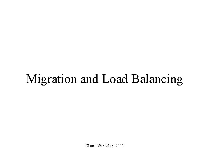 Migration and Load Balancing Charm Workshop 2005 