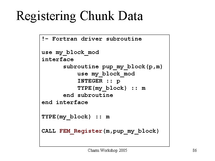 Registering Chunk Data !- Fortran driver subroutine use my_block_mod interface subroutine pup_my_block(p, m) use