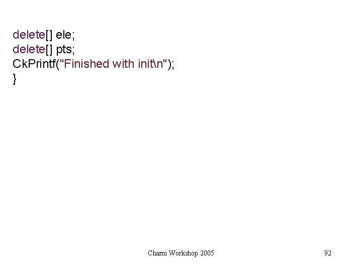 delete[] ele; delete[] pts; Ck. Printf("Finished with initn"); } Charm Workshop 2005 92 