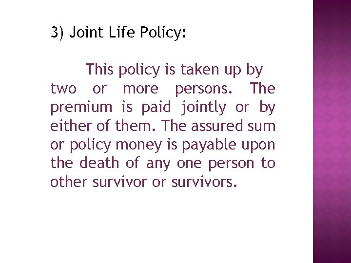 3) Joint Life Policy: This policy is taken up by two or more persons.