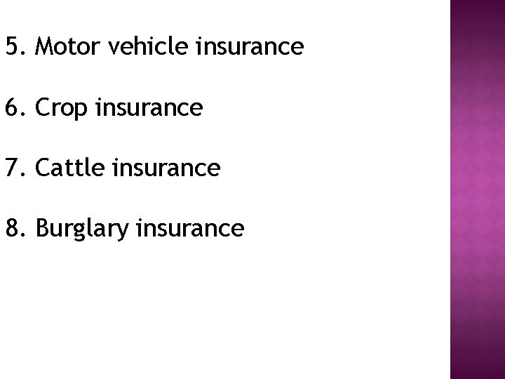 5. Motor vehicle insurance 6. Crop insurance 7. Cattle insurance 8. Burglary insurance 