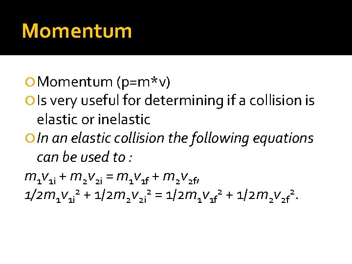 Momentum (p=m*v) Is very useful for determining if a collision is elastic or inelastic