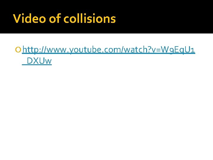 Video of collisions http: //www. youtube. com/watch? v=W 9 Eq. U 1 _DXUw 