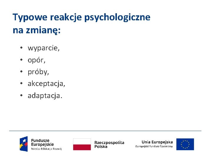 Typowe reakcje psychologiczne na zmianę: • • • wyparcie, opór, próby, akceptacja, adaptacja. 