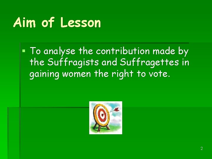 Aim of Lesson § To analyse the contribution made by the Suffragists and Suffragettes