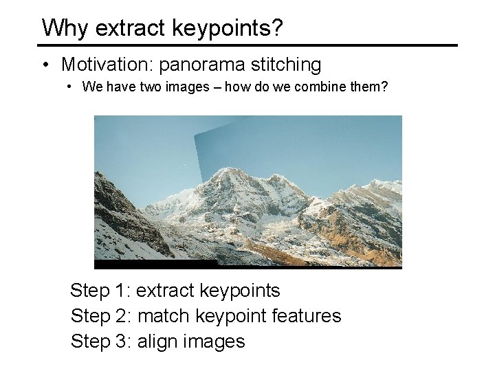 Why extract keypoints? • Motivation: panorama stitching • We have two images – how