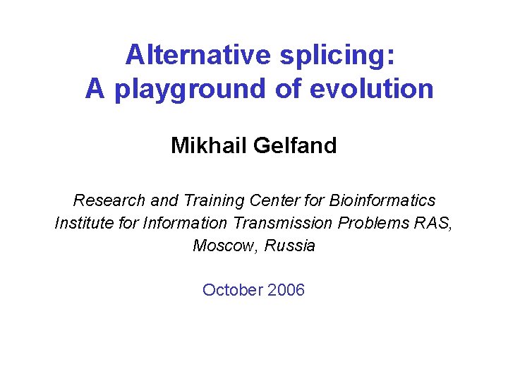 Alternative splicing: A playground of evolution Mikhail Gelfand Research and Training Center for Bioinformatics