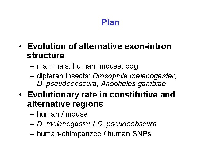Plan • Evolution of alternative exon-intron structure – mammals: human, mouse, dog – dipteran
