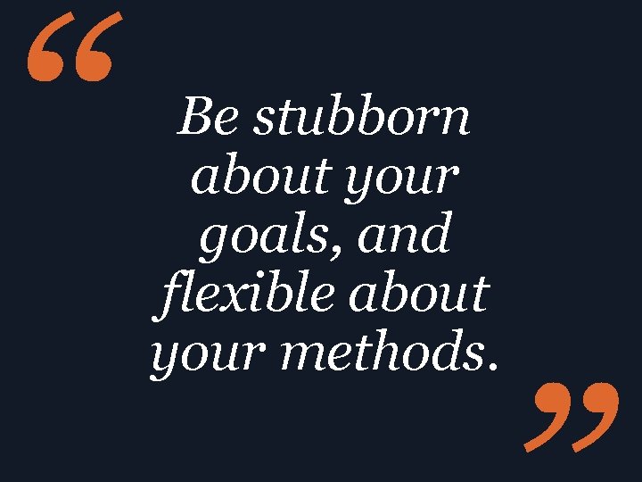 “ Be stubborn about your goals, and flexible about your methods. 