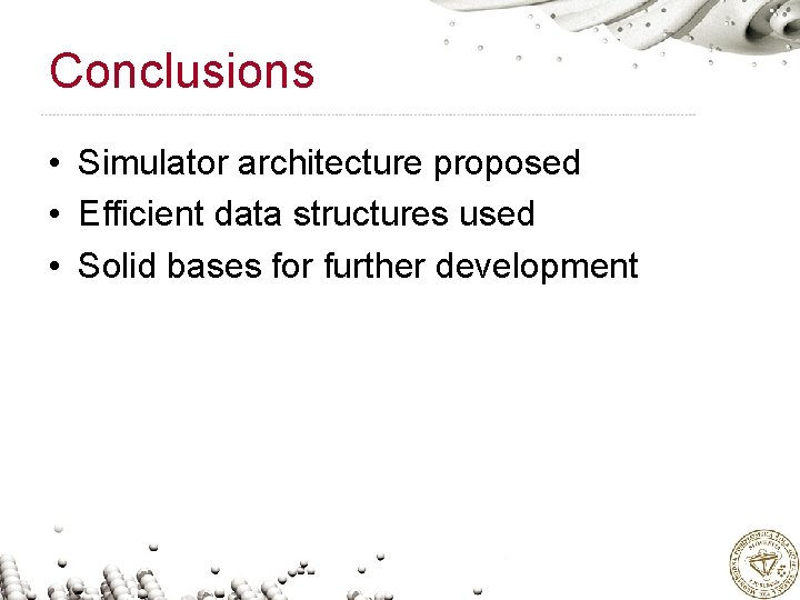 Conclusions • Simulator architecture proposed • Efficient data structures used • Solid bases for