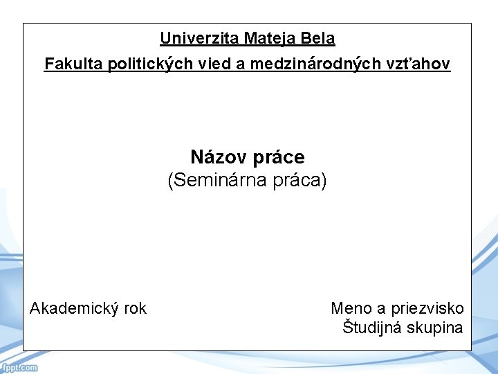 Univerzita Mateja Bela Fakulta politických vied a medzinárodných vzťahov Názov práce (Seminárna práca) Akademický