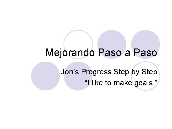 Mejorando Paso a Paso Jon’s Progress Step by Step “I like to make goals.