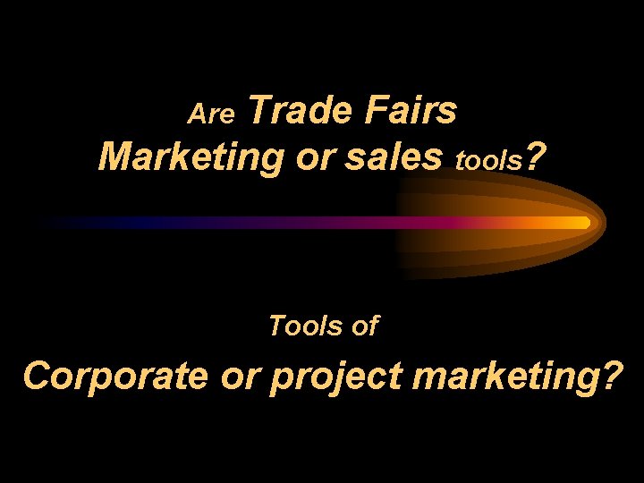 Trade Fairs Marketing or sales tools? Are Tools of Corporate or project marketing? 