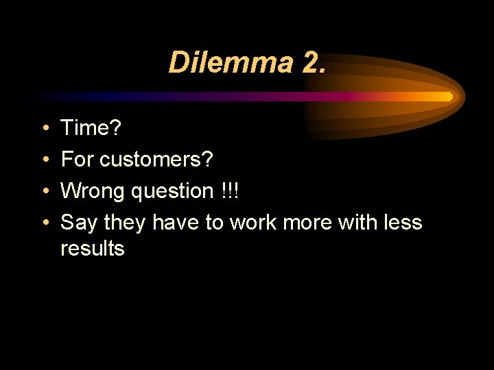 Dilemma 2. • • Time? For customers? Wrong question !!! Say they have to