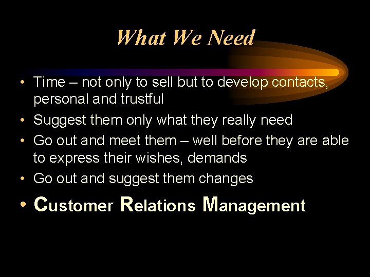 What We Need • Time – not only to sell but to develop contacts,