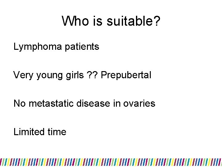 Who is suitable? Lymphoma patients Very young girls ? ? Prepubertal No metastatic disease Who is suitable? Lymphoma patients Very young girls ? ? Prepubertal No metastatic disease