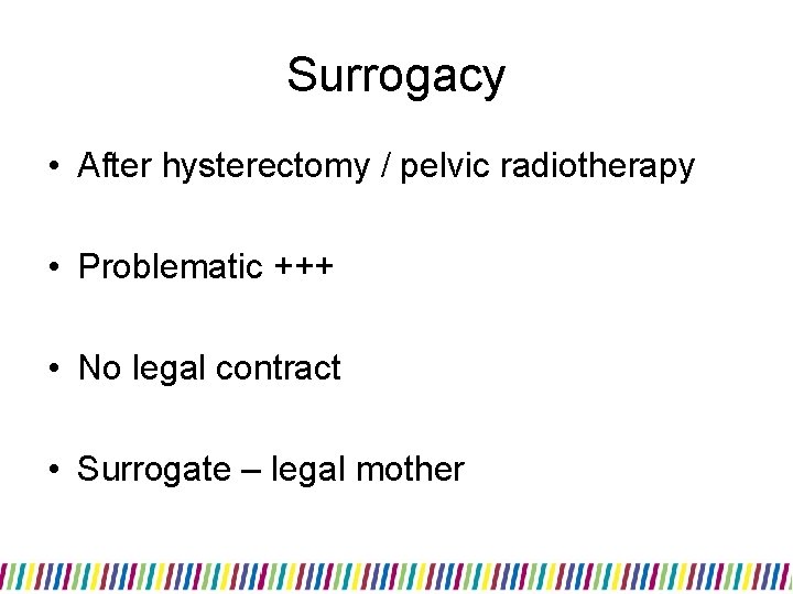 Surrogacy • After hysterectomy / pelvic radiotherapy • Problematic +++ • No legal contract