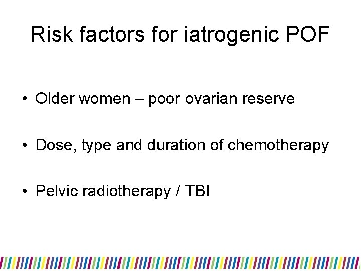 Risk factors for iatrogenic POF • Older women – poor ovarian reserve • Dose,