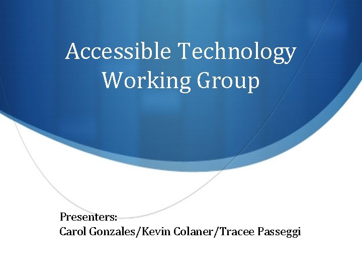 Accessible Technology Working Group Presenters: Carol Gonzales/Kevin Colaner/Tracee Passeggi 