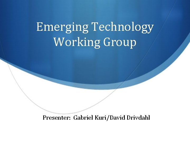 Emerging Technology Working Group Presenter: Gabriel Kuri/David Drivdahl 