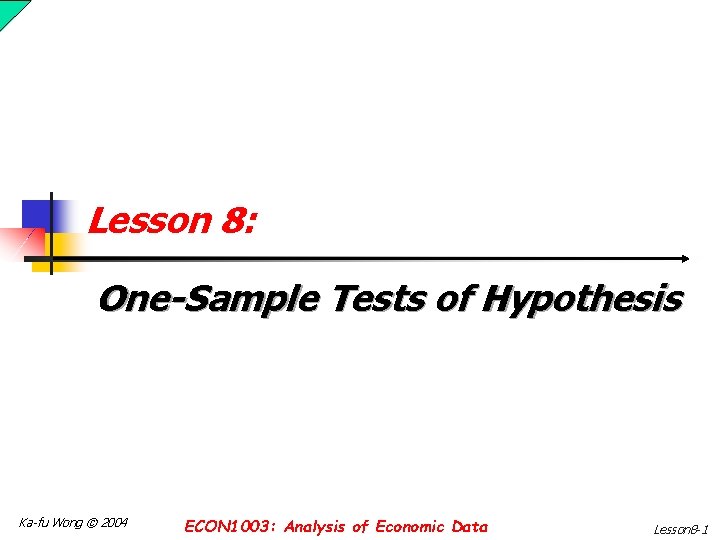 Lesson 8: One-Sample Tests of Hypothesis Ka-fu Wong © 2004 ECON 1003: Analysis of Lesson 8: One-Sample Tests of Hypothesis Ka-fu Wong © 2004 ECON 1003: Analysis of