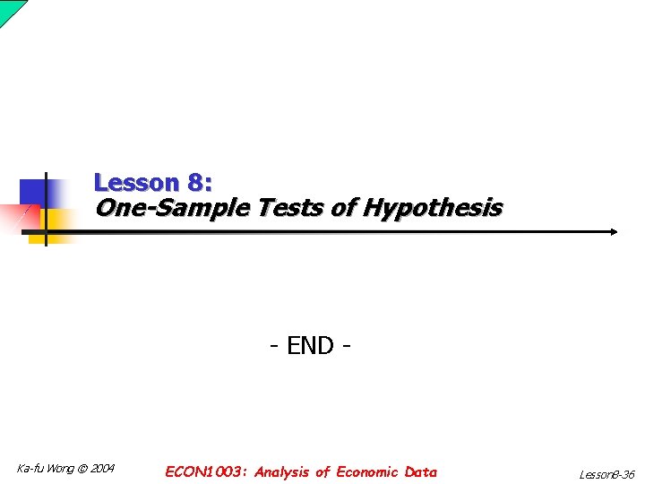 Lesson 8: One-Sample Tests of Hypothesis - END - Ka-fu Wong © 2004 ECON Lesson 8: One-Sample Tests of Hypothesis - END - Ka-fu Wong © 2004 ECON