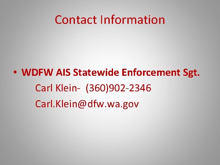 Contact Information • WDFW AIS Statewide Enforcement Sgt. Carl Klein- (360)902 -2346 Carl. Klein@dfw.