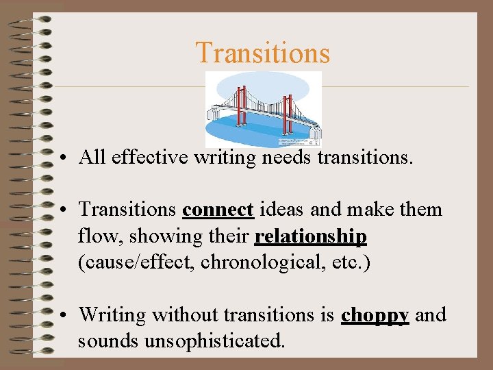 Transitions • All effective writing needs transitions. • Transitions connect ideas and make them