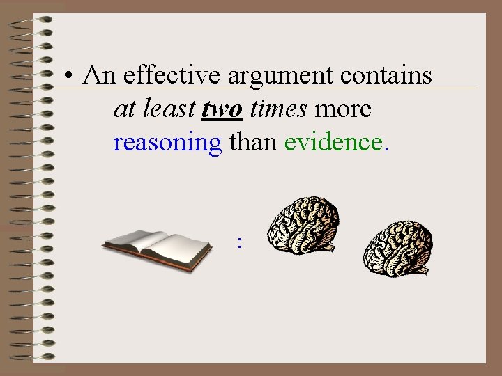  • An effective argument contains at least two times more reasoning than evidence.