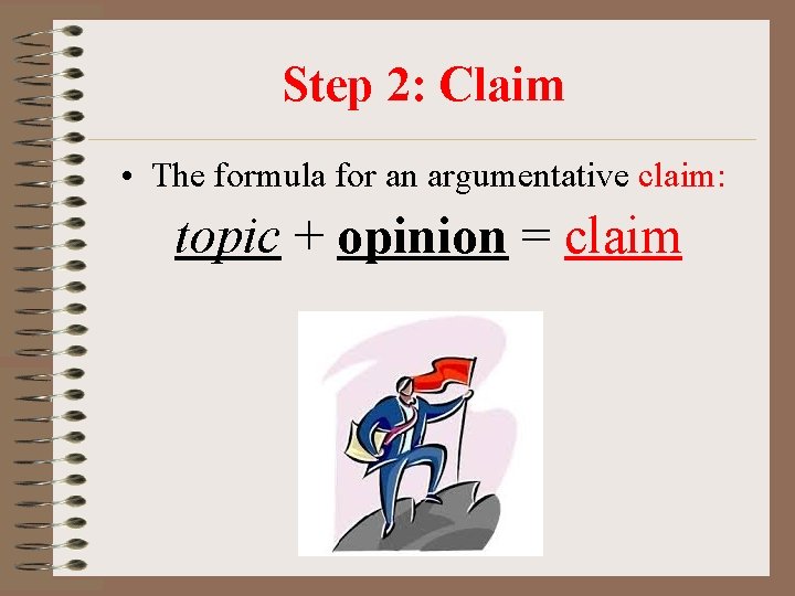 Step 2: Claim • The formula for an argumentative claim: topic + opinion =