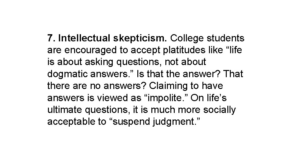 7. Intellectual skepticism. College students are encouraged to accept platitudes like “life is about
