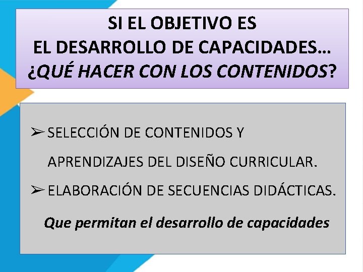 SI EL OBJETIVO ES EL DESARROLLO DE CAPACIDADES… ¿QUÉ HACER CON LOS CONTENIDOS? ➢