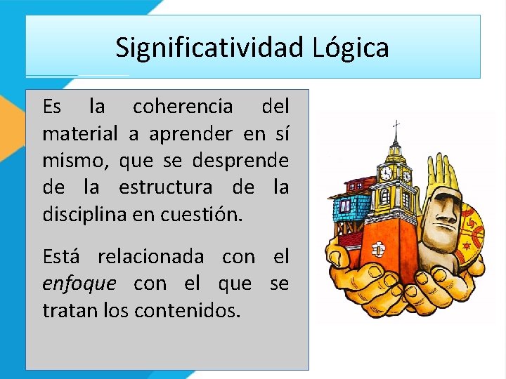 Significatividad Lógica Es la coherencia del material a aprender en sí mismo, que se