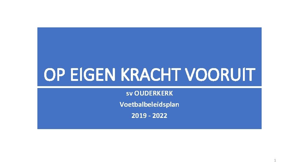 OP EIGEN KRACHT VOORUIT sv OUDERKERK Voetbalbeleidsplan 2019 - 2022 1 